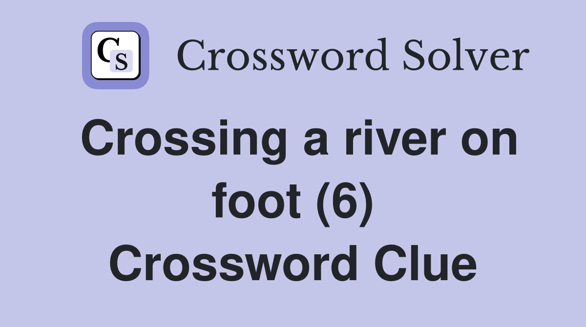 Crossing a river on foot (6) Crossword Clue