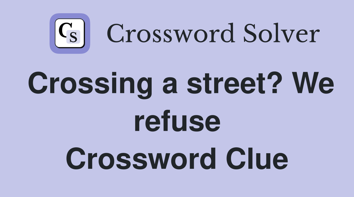 Crossing a street? We refuse Crossword Clue