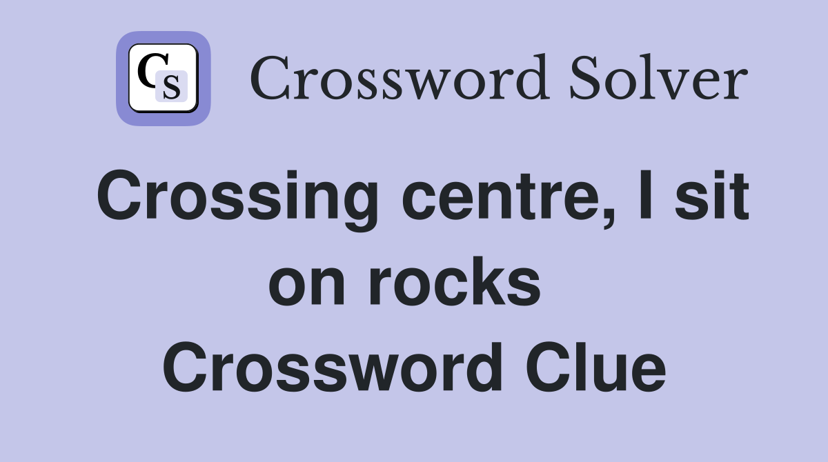 Crossing centre, I sit on rocks  Crossword Clue