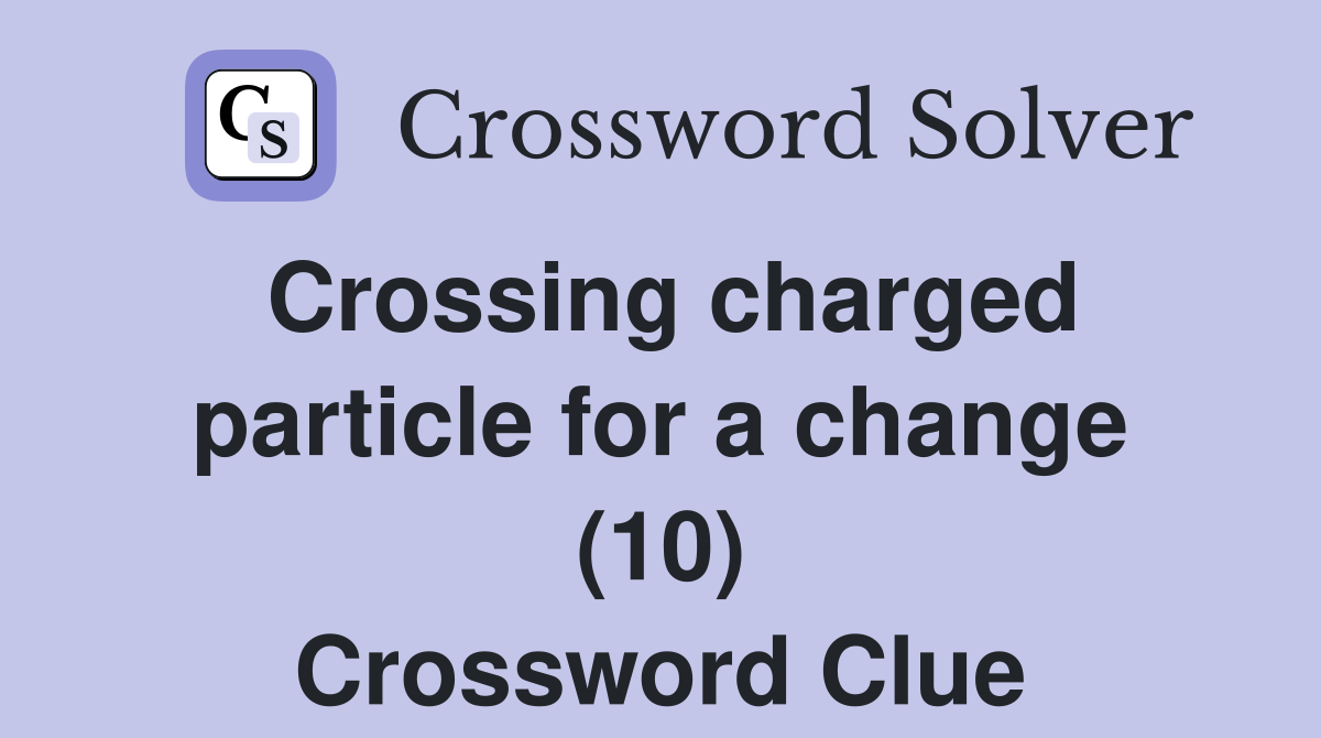 Crossing charged particle for a change (10) Crossword Clue