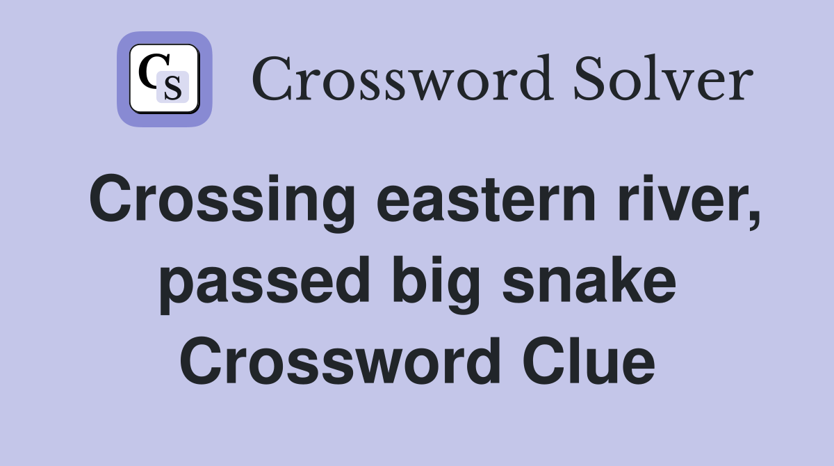 Crossing eastern river, passed big snake Crossword Clue