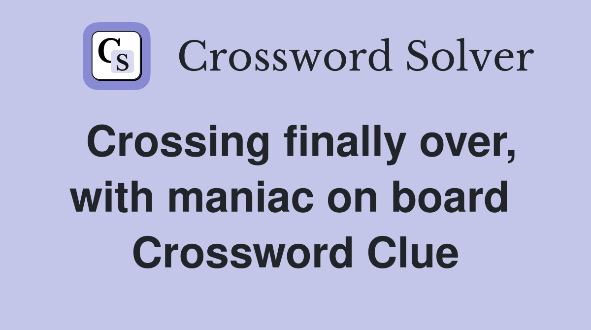 Crossing finally over, with maniac on board  Crossword Clue