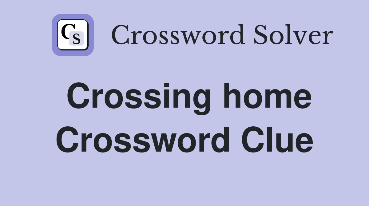 Crossing home Crossword Clue
