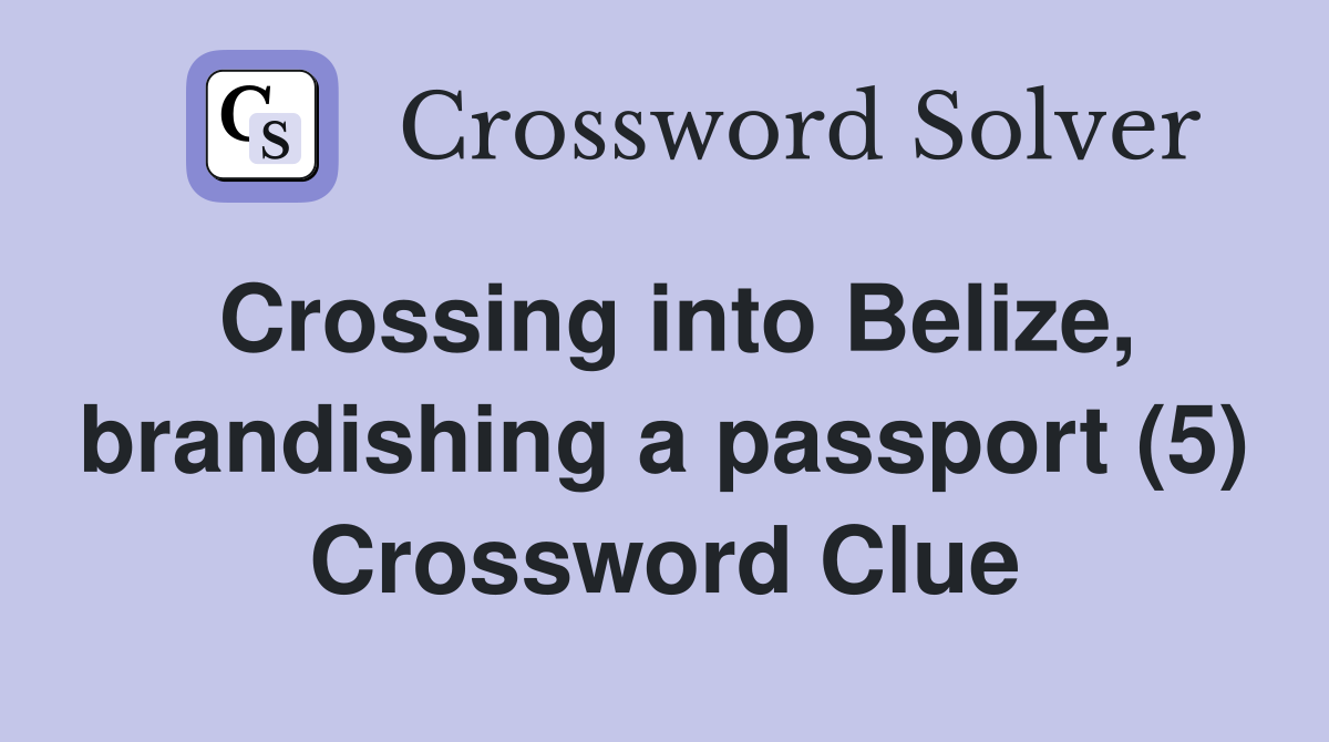 Crossing into Belize, brandishing a passport (5) Crossword Clue