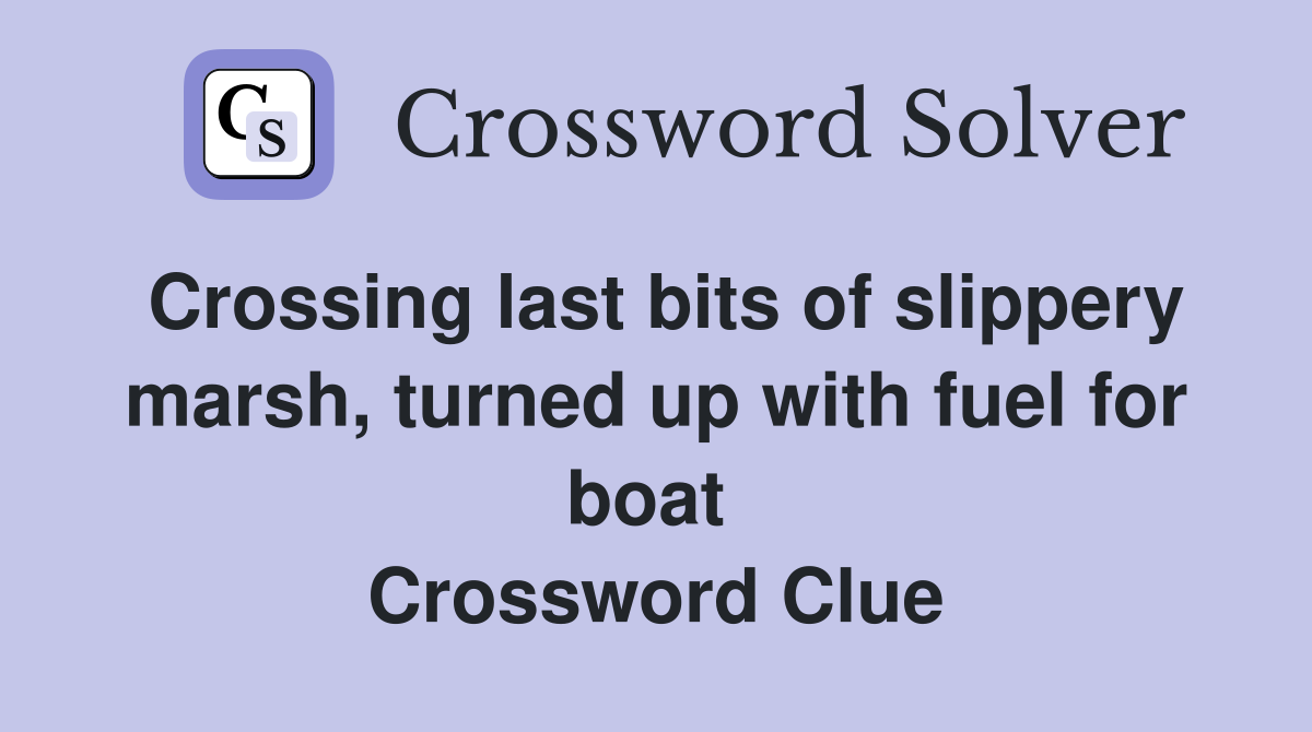 Crossing last bits of slippery marsh, turned up with fuel for boat  Crossword Clue