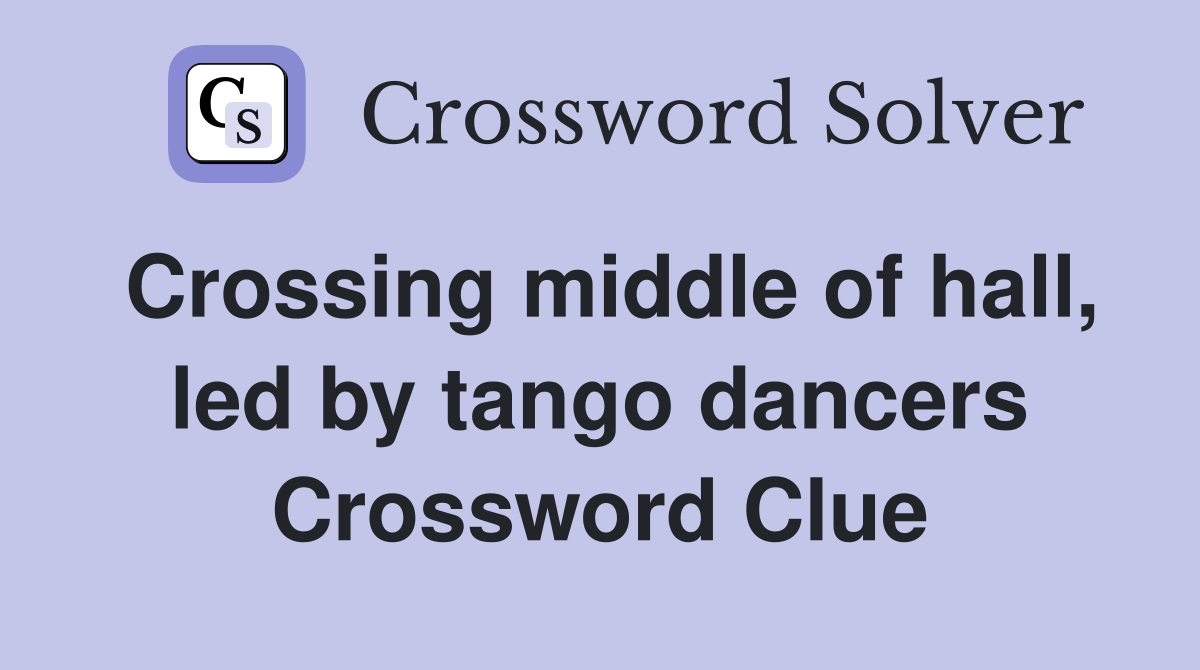 Crossing middle of hall, led by tango dancers Crossword Clue