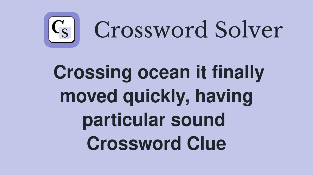 Crossing ocean it finally moved quickly, having particular sound  Crossword Clue