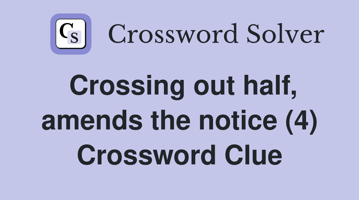 Crossing out half, amends the notice (4) Crossword Clue