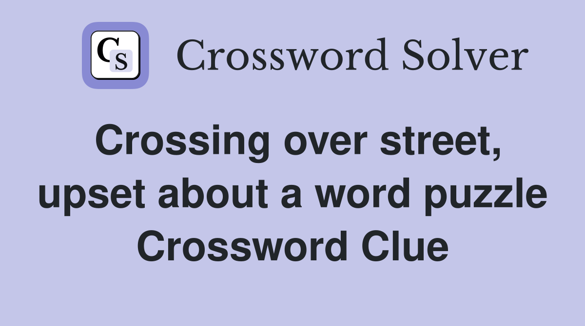 Crossing over street, upset about a word puzzle Crossword Clue