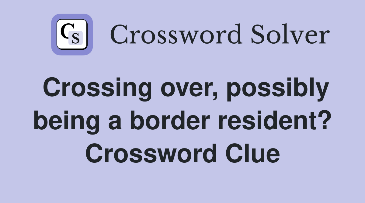 Crossing over, possibly being a border resident? Crossword Clue