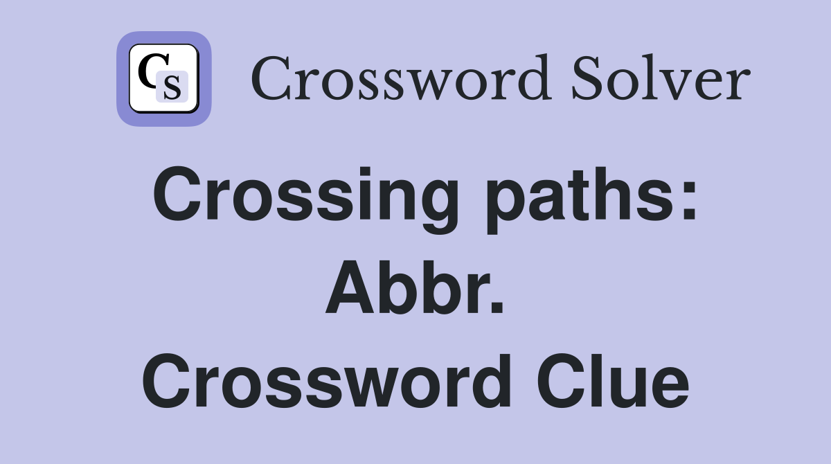 Crossing paths: Abbr. Crossword Clue