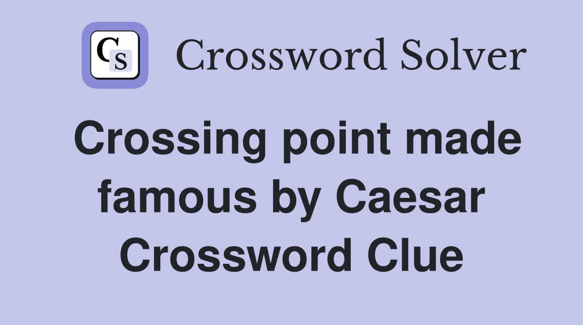 Crossing point made famous by Caesar Crossword Clue