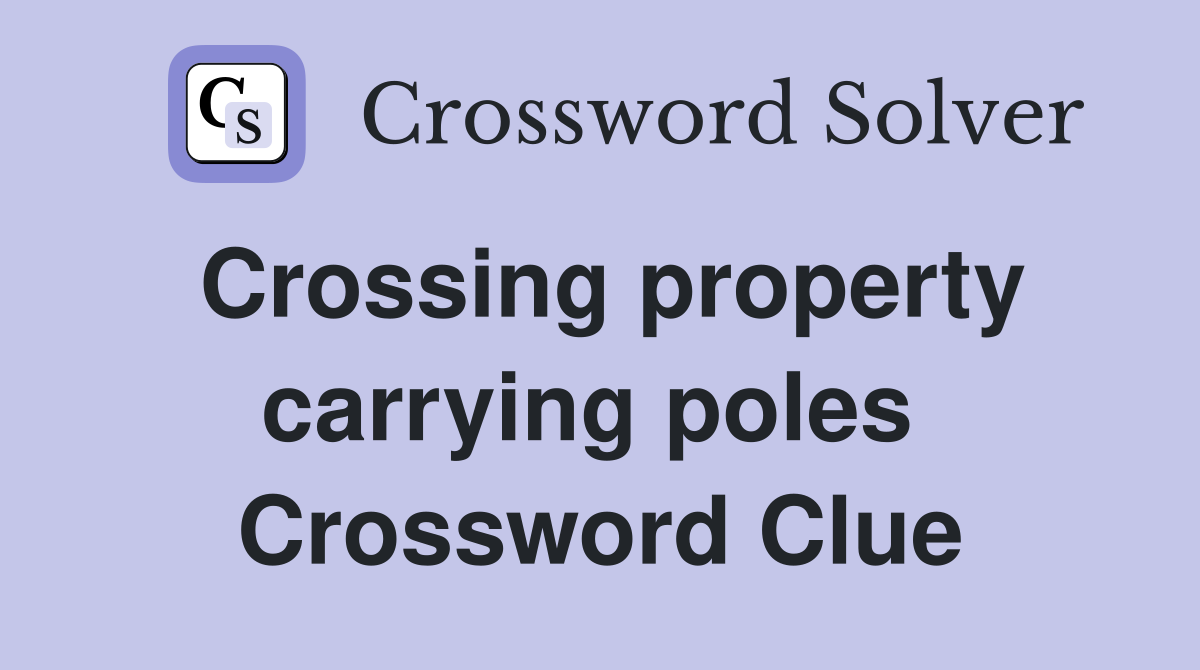 Crossing property carrying poles  Crossword Clue