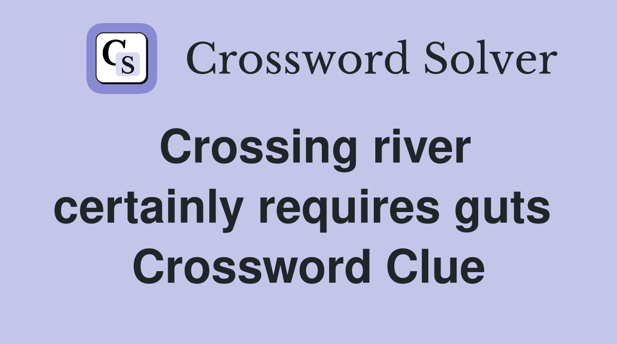 Crossing river certainly requires guts  Crossword Clue