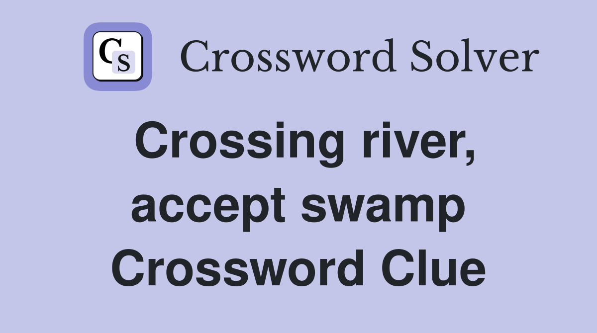 Crossing river, accept swamp Crossword Clue