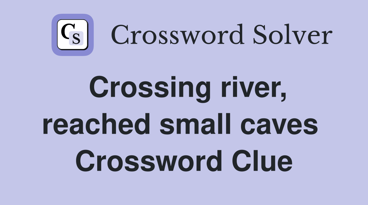 Crossing river, reached small caves  Crossword Clue