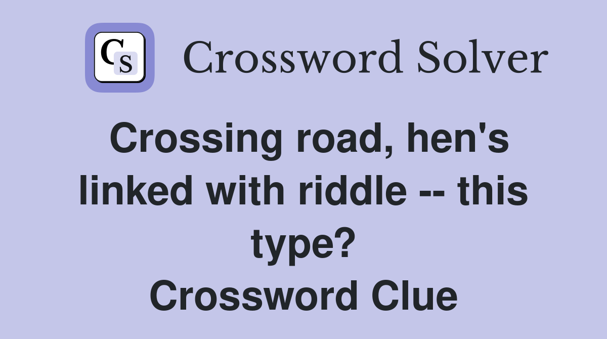Crossing road, hen's linked with riddle -- this type? Crossword Clue