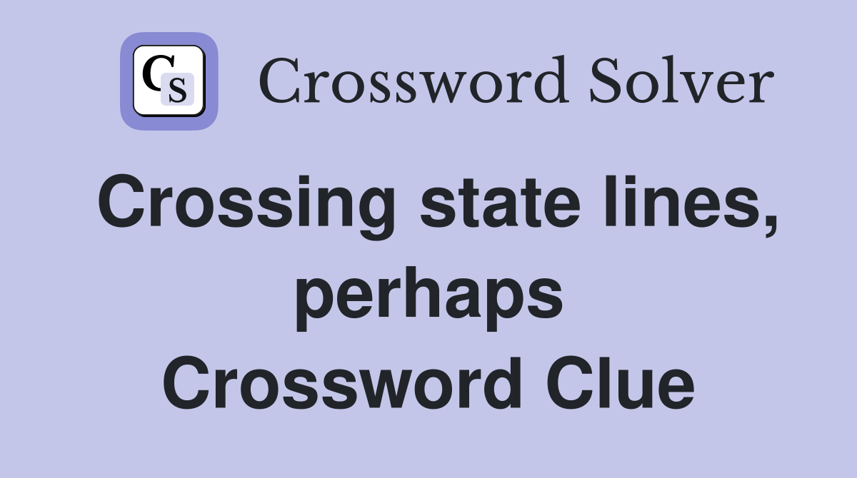 Crossing state lines, perhaps Crossword Clue