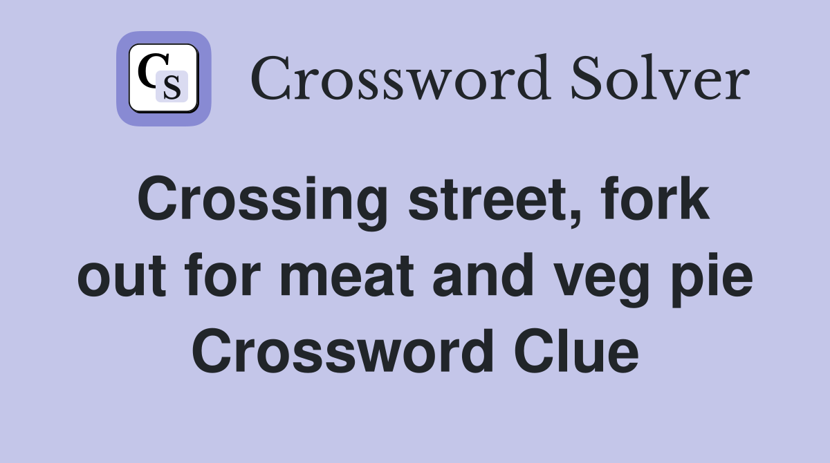 Crossing street, fork out for meat and veg pie Crossword Clue