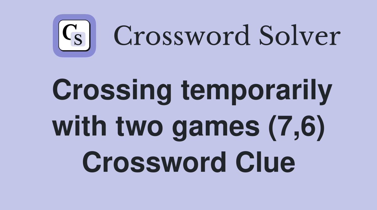 Crossing temporarily with two games (7,6) Crossword Clue