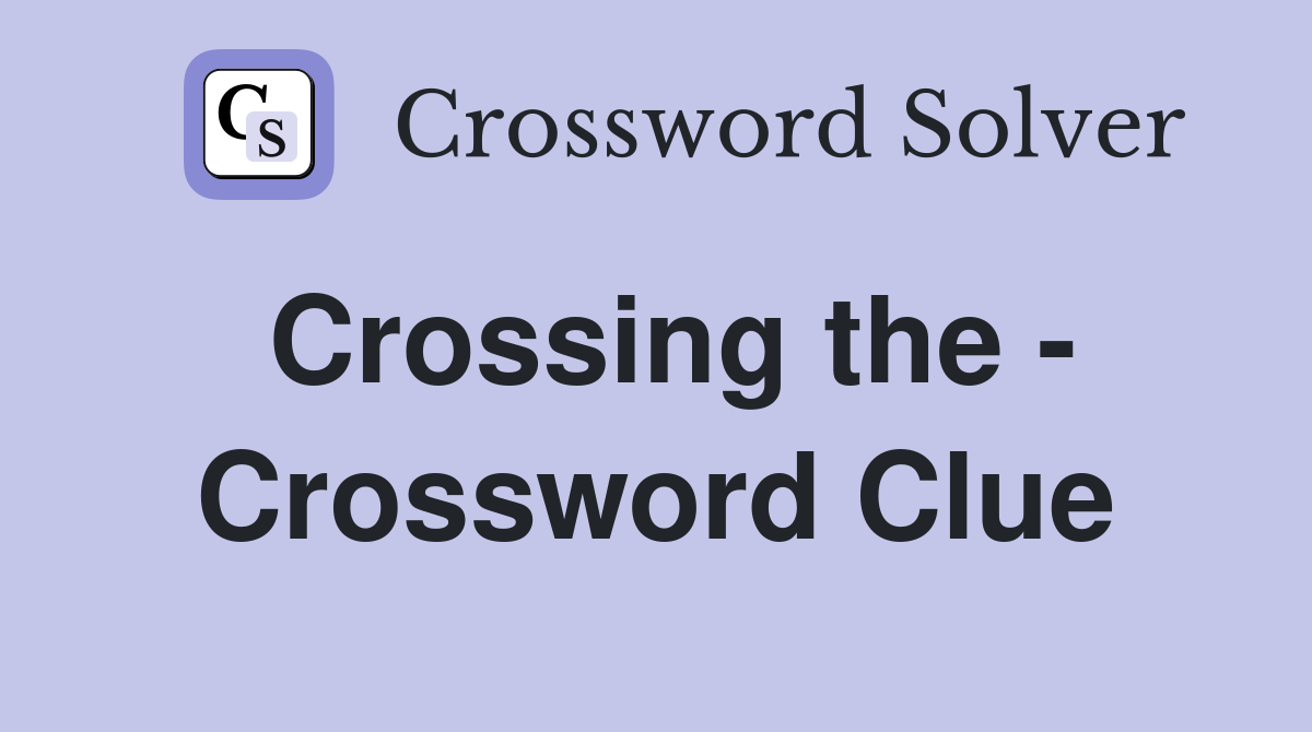 Crossing the - Crossword Clue