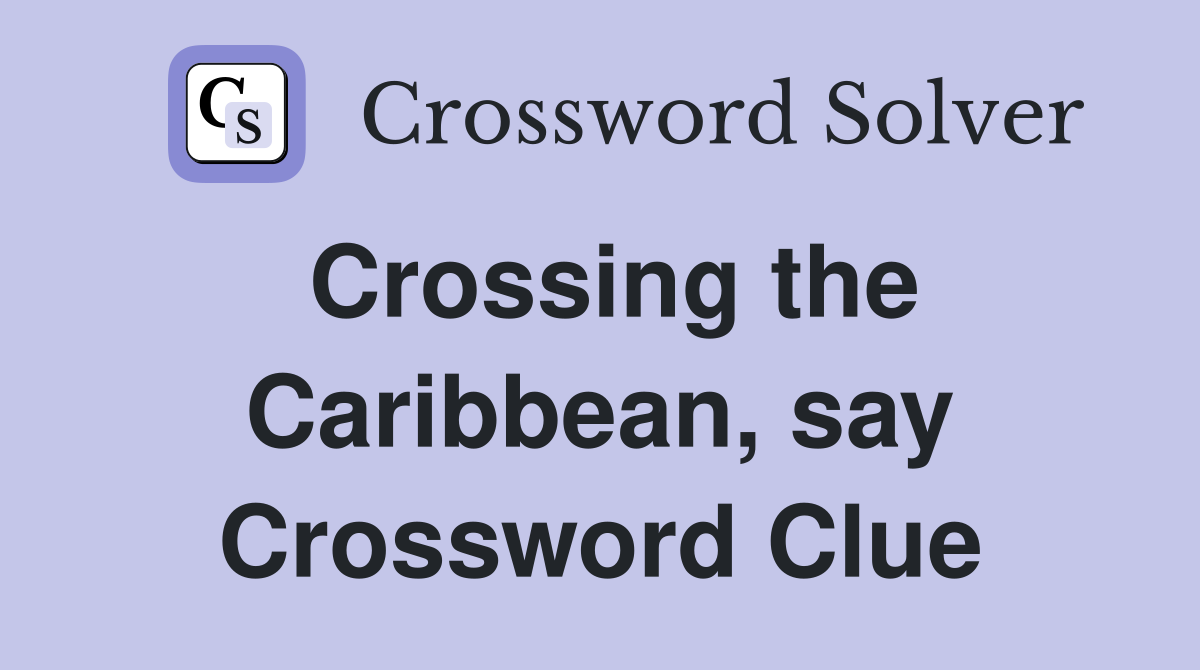 Crossing the Caribbean, say Crossword Clue