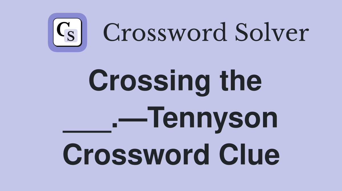 Crossing the ___.—Tennyson Crossword Clue