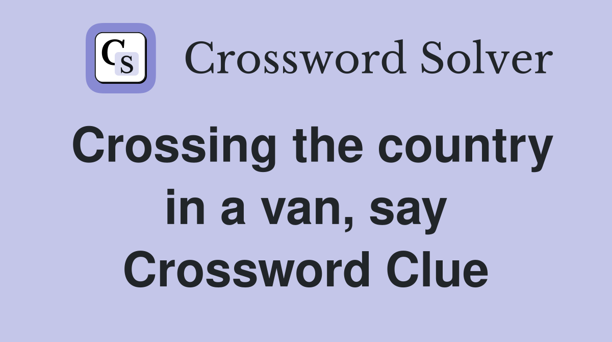 Crossing the country in a van, say Crossword Clue