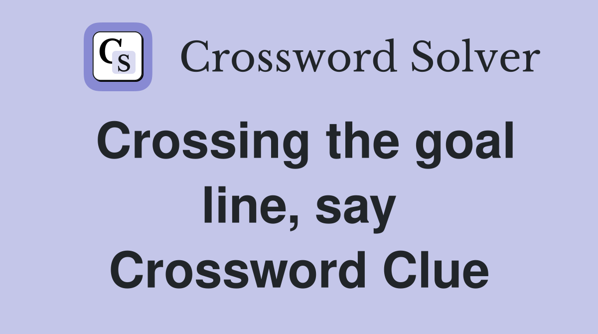 Crossing the goal line, say Crossword Clue