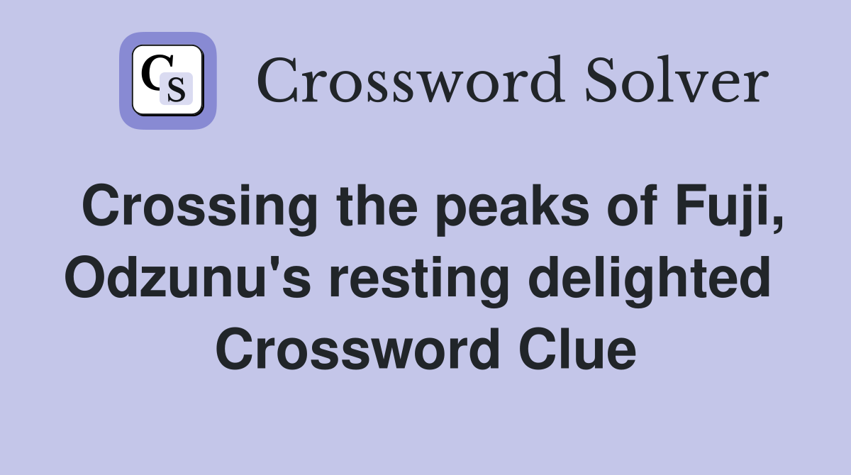 Crossing the peaks of Fuji, Odzunu's resting delighted  Crossword Clue
