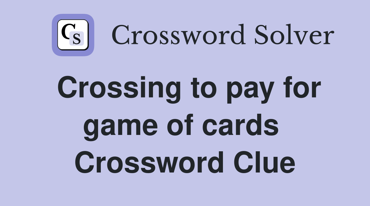 Crossing to pay for game of cards  Crossword Clue