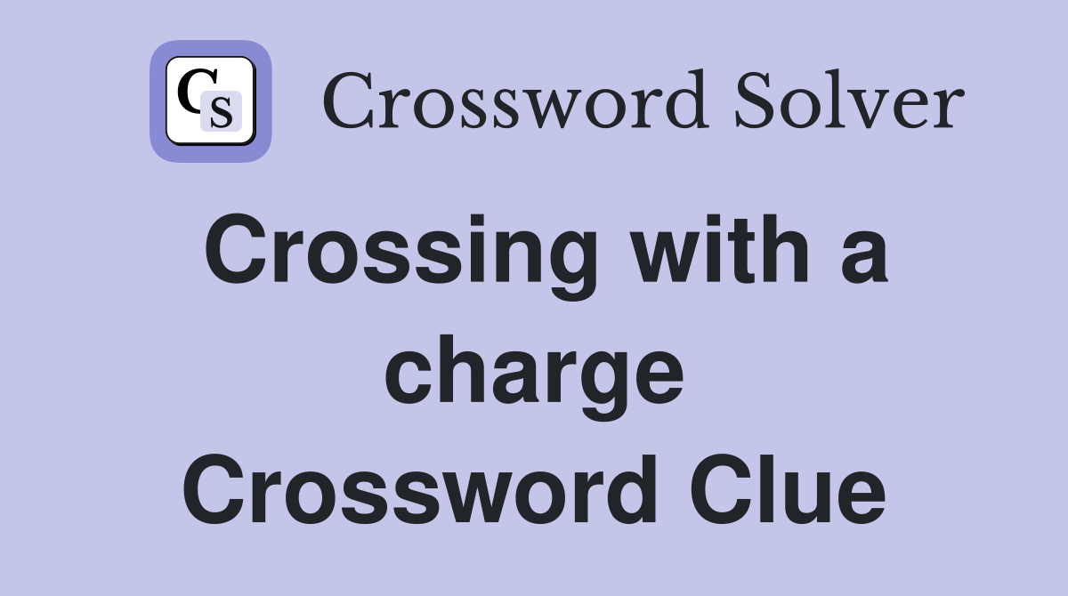 Crossing with a charge Crossword Clue