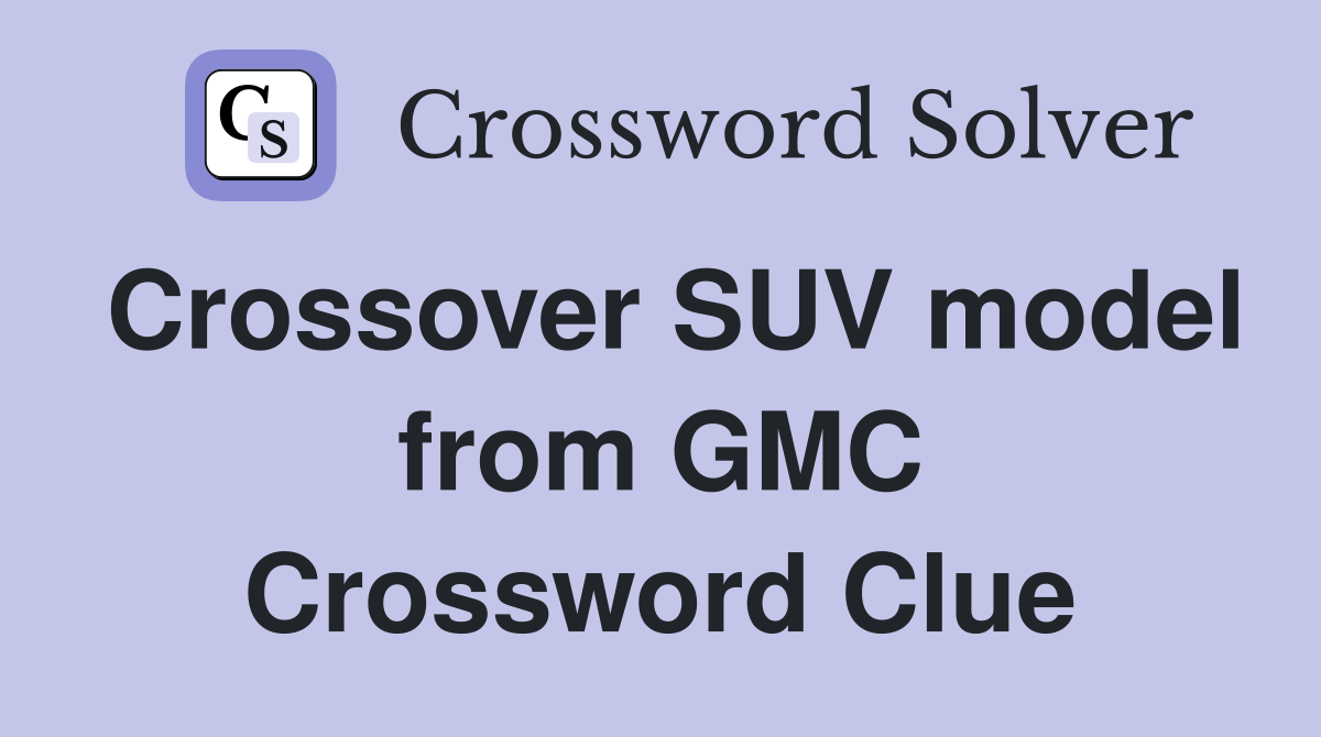 Crossover SUV model from GMC Crossword Clue