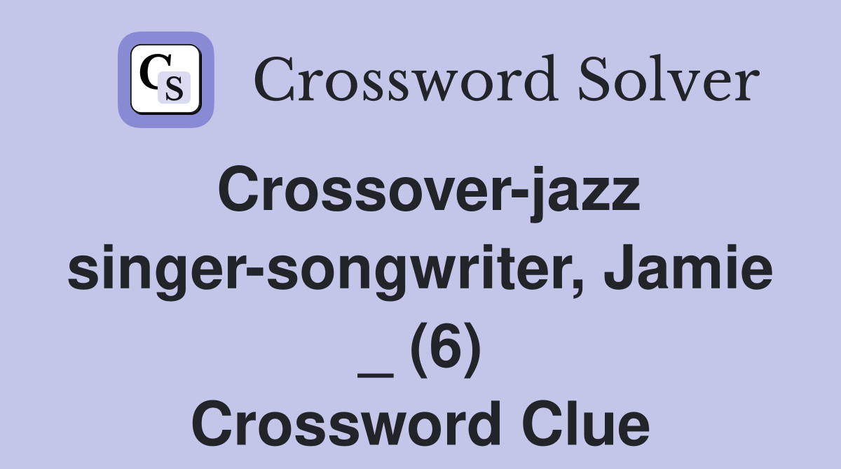 Crossover-jazz singer-songwriter, Jamie _ (6) Crossword Clue