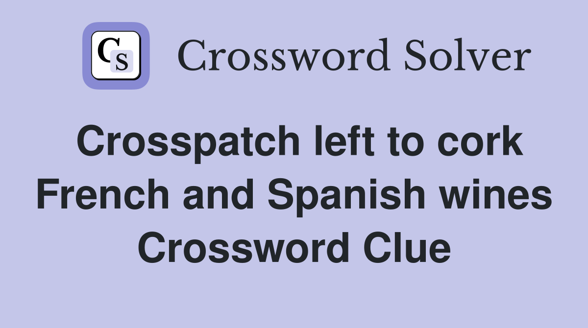 Crosspatch left to cork French and Spanish wines Crossword Clue