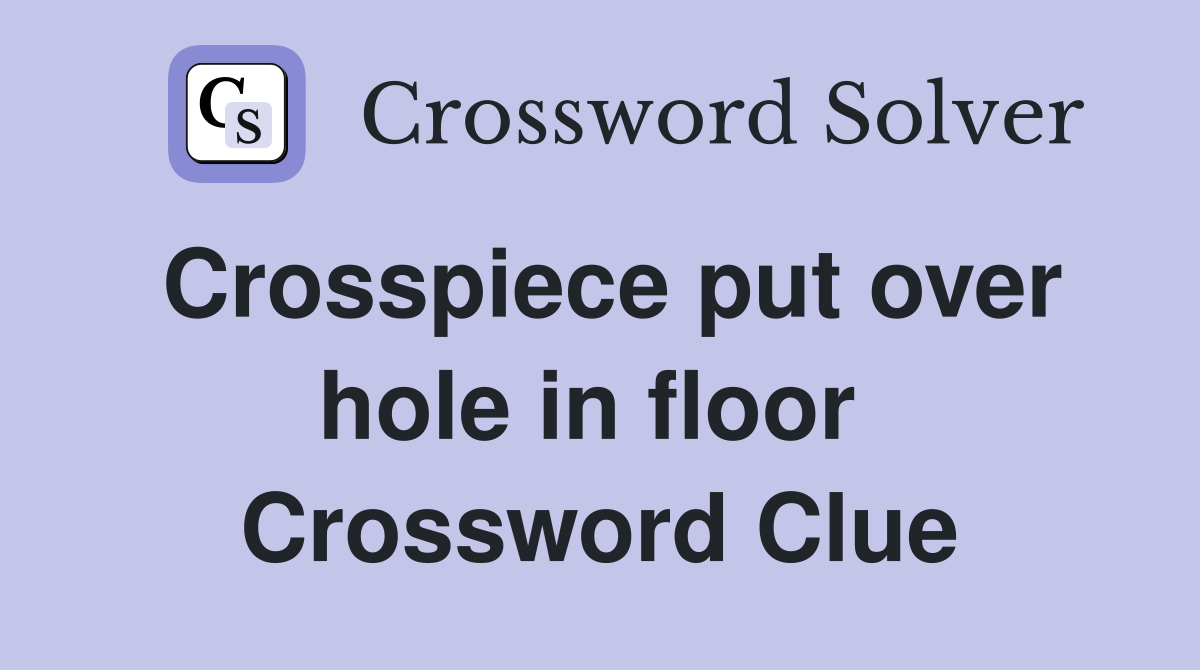 Crosspiece put over hole in floor  Crossword Clue