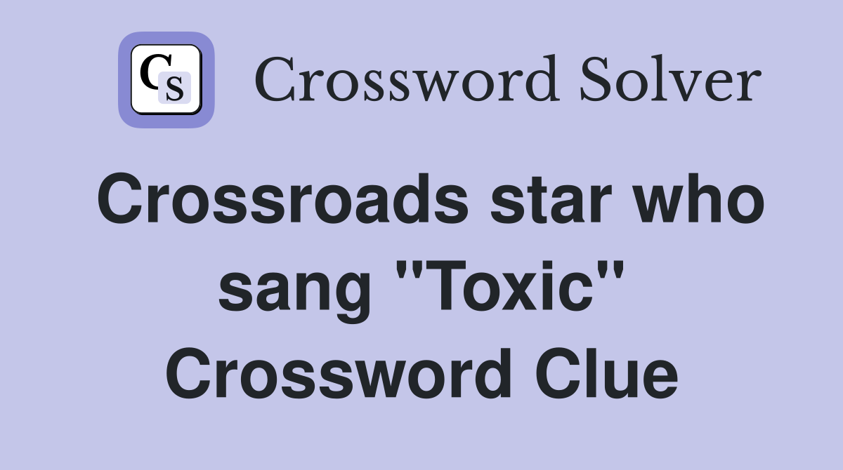 Crossroads star who sang "Toxic" Crossword Clue
