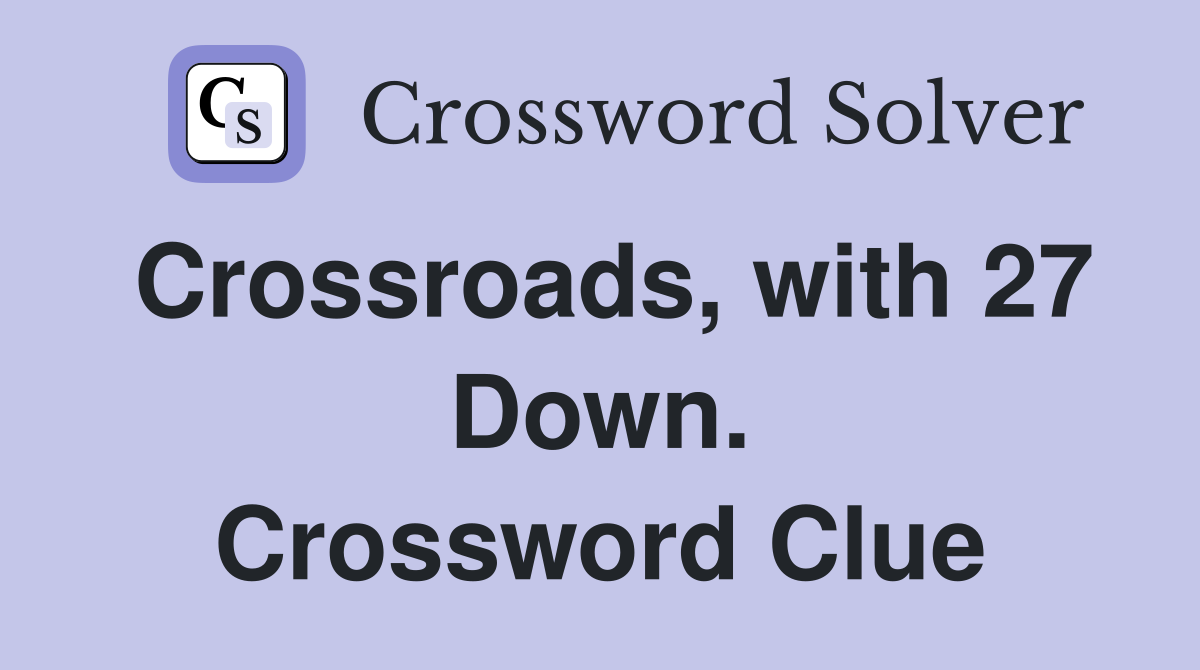 Crossroads, with 27 Down. Crossword Clue