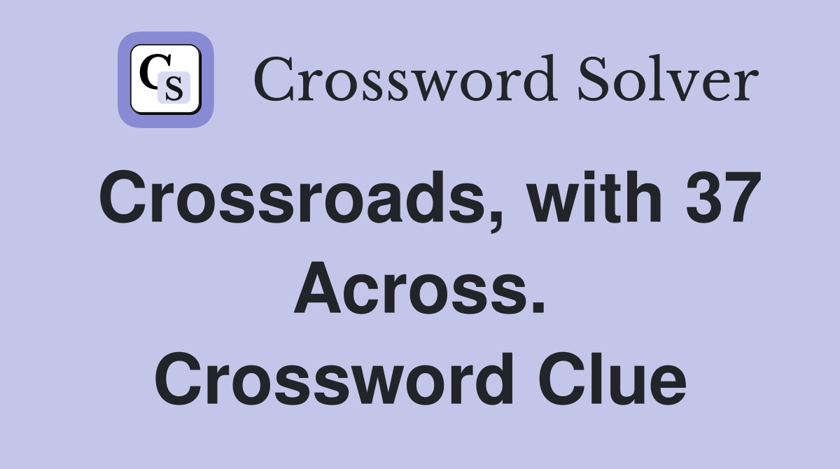 Crossroads, with 37 Across. Crossword Clue