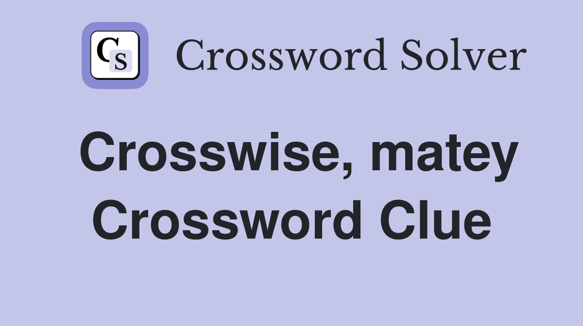 Crosswise, matey Crossword Clue
