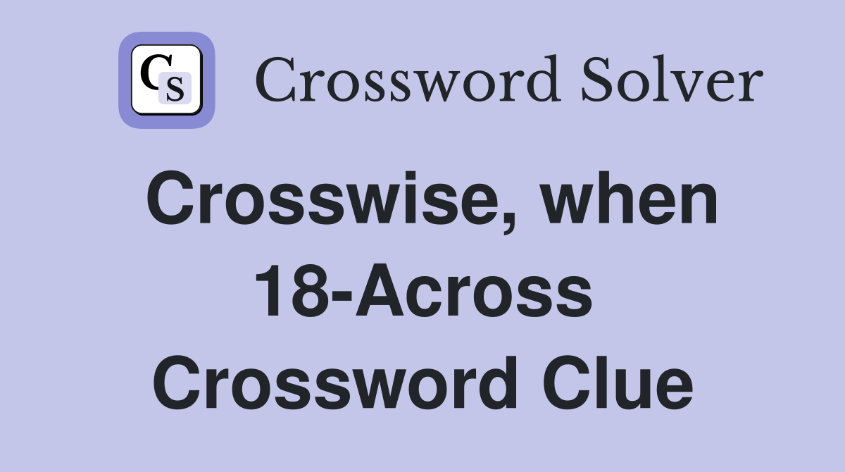 Crosswise, when 18-Across Crossword Clue