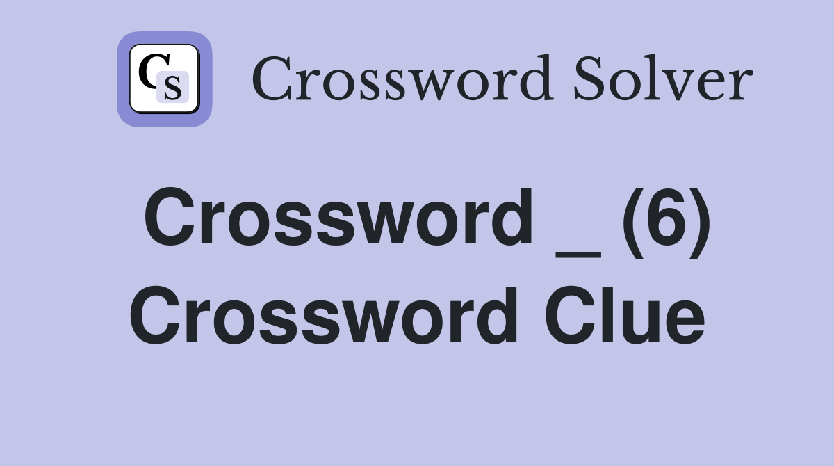 Crossword _ (6) Crossword Clue