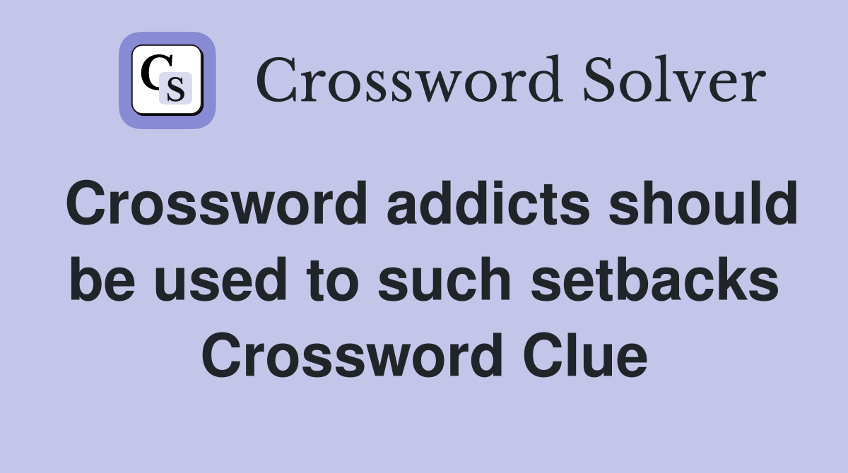 Crossword addicts should be used to such setbacks Crossword Clue