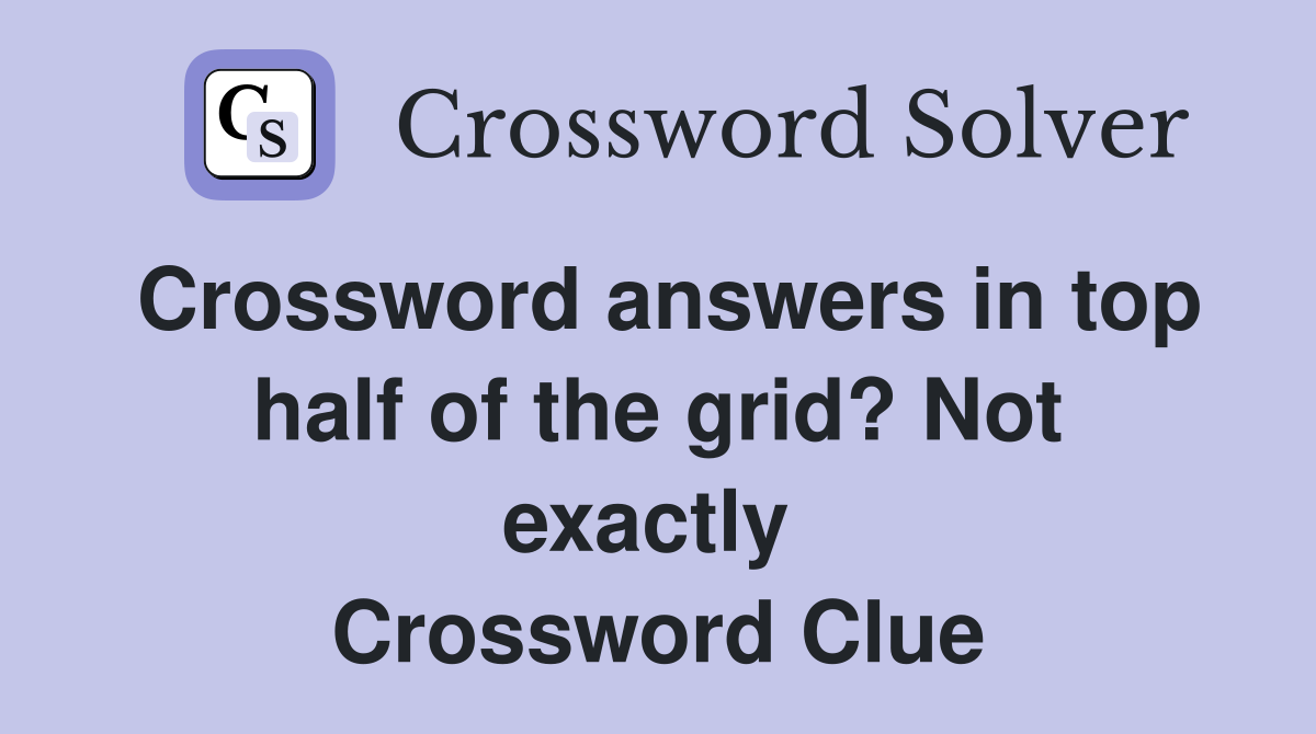 Crossword answers in top half of the grid? Not exactly  Crossword Clue