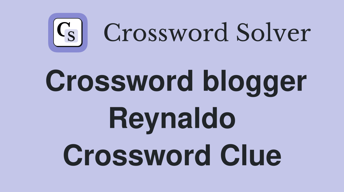 Crossword blogger Reynaldo Crossword Clue