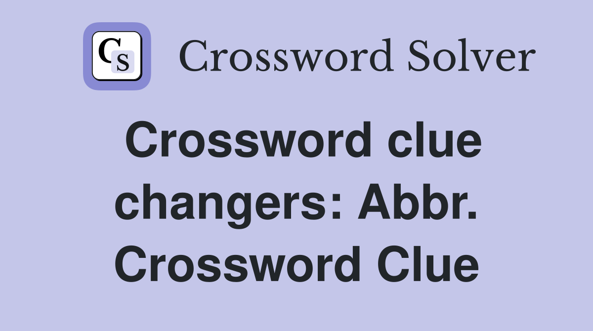 Crossword clue changers: Abbr. Crossword Clue