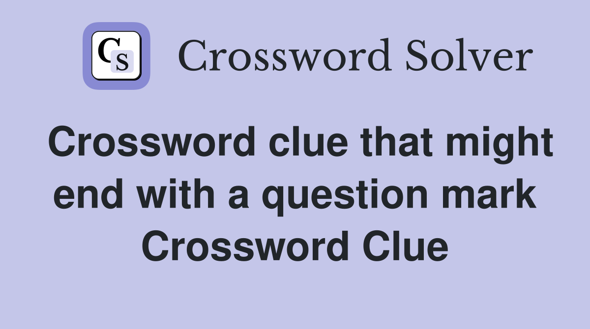 Crossword clue that might end with a question mark Crossword Clue