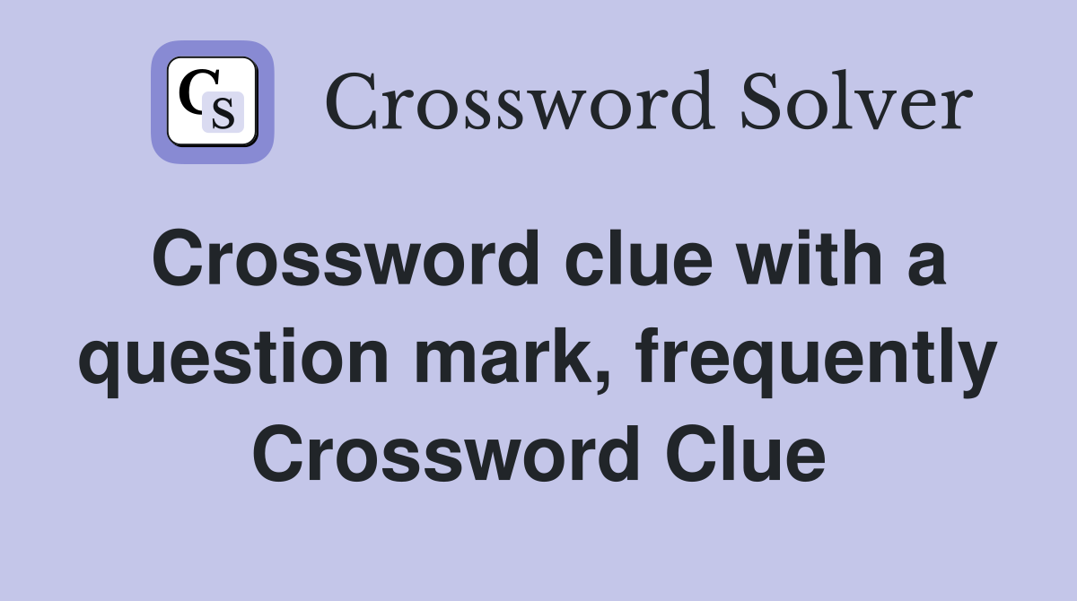 Crossword clue with a question mark, frequently Crossword Clue