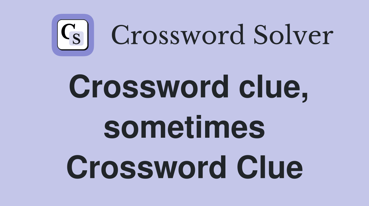 Crossword clue, sometimes Crossword Clue