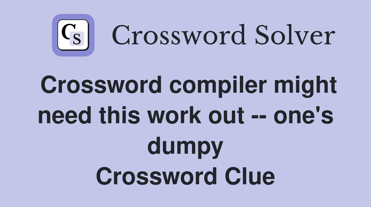 Crossword compiler might need this work out -- one's dumpy Crossword Clue